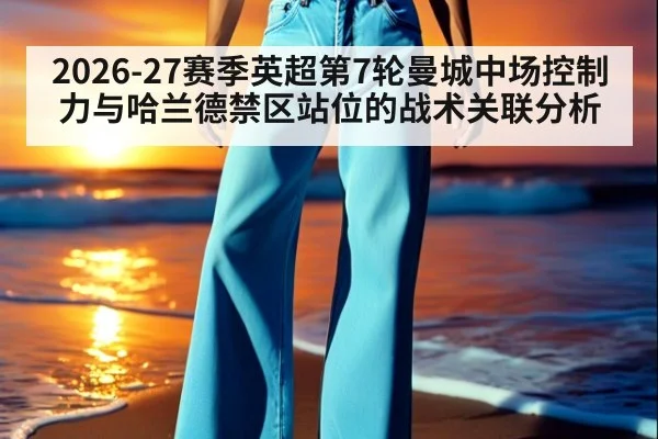 2026-27赛季英超第7轮曼城中场控制力与哈兰德禁区站位的战术关联分析