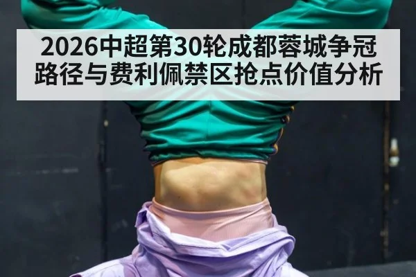 2026中超第30轮成都蓉城争冠路径与费利佩禁区抢点价值分析