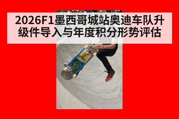 2026F1墨西哥城站奥迪车队升级件导入与年度积分形势评估