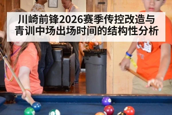 川崎前锋2026赛季传控改造与青训中场出场时间的结构性分析